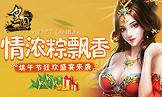 情浓粽飘香9377《皇图》端午节狂欢盛宴来袭