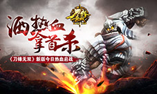 洒热血拿首杀《刀锋无双》新版今日热血启战