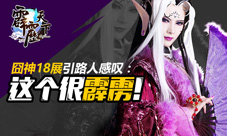 《霹雳天下》囧神18展引路人感叹这个很霹雳